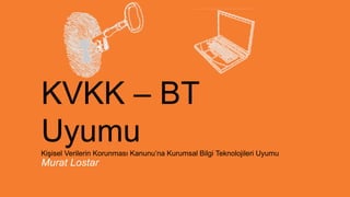 Murat Lostar
KVKK – BT
UyumuKişisel Verilerin Korunması Kanunu’na Kurumsal Bilgi Teknolojileri Uyumu
 