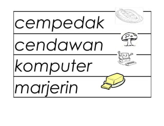cempedak
cendawan
komputer
marjerin
 