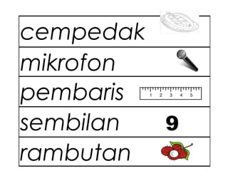 cempedak
mikrofon
pembaris
sembilan 9
rambutan
 
