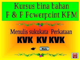 KVK  KV KVK Menulis sukukata  Perkataan Mula Kursus bina bahan  P & P Powerpoint KPM  