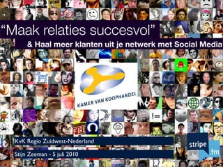 “Maak relaties succesvol”
       & Haal meer klanten uit je netwerk met Social Media




  KvK Regio Zuidwest-Nederland

  Stijn Zeeman - 5 juli 2010
 
