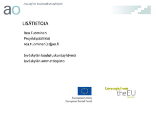 LISÄTIETOJA
Rea Tuominen
Projektipäällikkö
rea.tuominen(at)jao.fi
Jyväskylän koulutuskuntayhtymä
Jyväskylän ammattiopisto

 