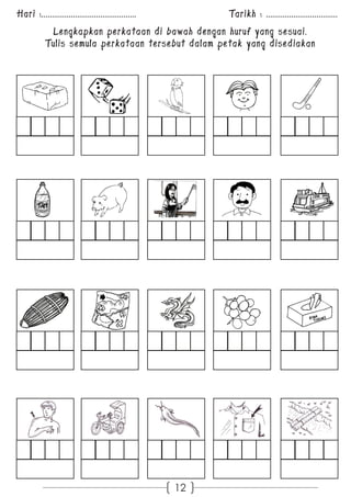 Hari :............................................. Tarikh : .................................. 
Lengkapkan perkataan di bawah dengan huruf yang sesuai. 
Tulis semula perkataan tersebut dalam petak yang disediakan 
12 
 