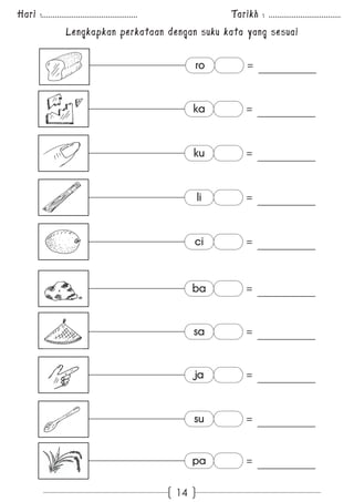 Hari :............................................. Tarikh : .................................. 
Lengkapkan perkataan dengan suku kata yang sesuai 
14 
ro = 
ka = 
ku = 
li = 
ci = 
ba = 
sa = 
ja = 
su = 
pa = 
 