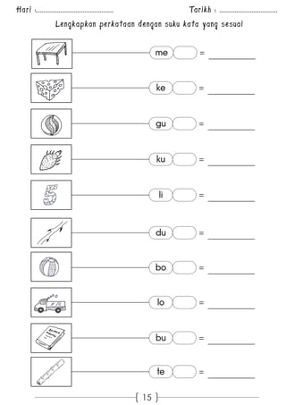 Hari :............................................. Tarikh : .................................. 
Lengkapkan perkataan dengan suku kata yang sesuai 
15 
me = 
ke = 
gu = 
ku = 
li = 
du = 
bo = 
lo = 
bu = 
te = 
 