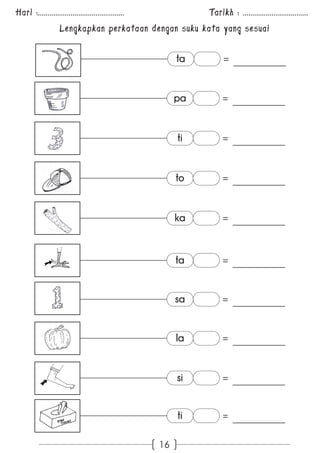 Hari :............................................. Tarikh : .................................. 
Lengkapkan perkataan dengan suku kata yang sesuai 
16 
ta = 
pa = 
ti = 
to = 
ka = 
ta = 
sa = 
la = 
si = 
ti = 
 