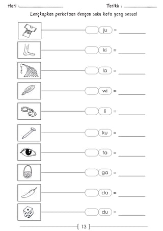 Hari :............................................. Tarikh : .................................. 
Lengkapkan perkataan dengan suku kata yang sesuai 
13 
ju = 
ki = 
la = 
wi = 
li = 
ku = 
ta = 
ga = 
da = 
du = 
 