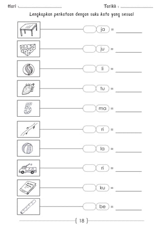 Hari :............................................. Tarikh : .................................. 
Lengkapkan perkataan dengan suku kata yang sesuai 
18 
ja = 
ju = 
li = 
tu = 
ma = 
ri = 
la = 
ri = 
ku = 
be = 
 