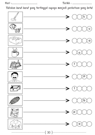 Hari :............................................. Tarikh : .................................. 
Tuliskan huruf-huruf yang tertinggal supaya menjadi perkataan yang betul 
30 
k 
b 
a 
p 
u 
a 
o 
f 
p 
l 
 