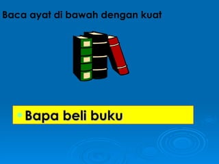 Bapa beli buku  Baca ayat di bawah dengan kuat 