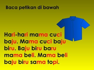 Ha ri -ha ri  ma ma  cu ci  ba ju . Ma ma  cu ci  ba ju  bi ru . Ba ju  bi ru  ba ru  ma ma  be li . Ma ma  be li  ba ju  bi ru  sa ma  to pi . Baca petikan di bawah 