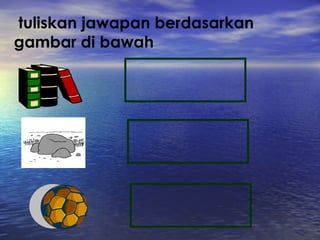 tuliskan jawapan berdasarkan  gambar di bawah  