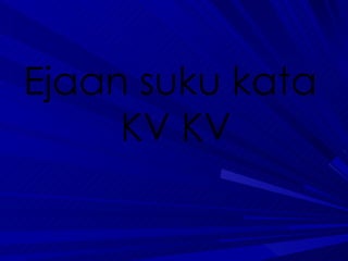 Ejaan suku kata  KV KV 