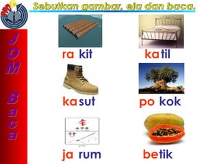 ra kit katil
kasut po kok
ja rum betik
 