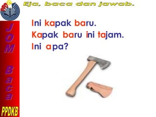 Ini kapak baru.
Kapak baru ini tajam.
Ini apa?
 