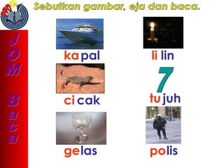 kapal li lin
ci cak tu juh
gelas polis
 