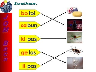 bo tol
sabun
ki pas
ge las
li pas
 