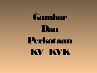 Gambar
Dan
Perkataan
KV KVK
 