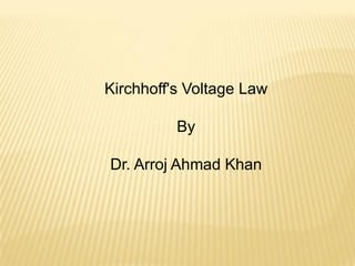 Kirchhoff's Voltage Law
By
Dr. Arroj Ahmad Khan
 