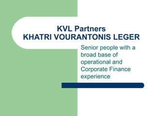 KVL Partners KHATRI VOURANTONIS LEGER Senior people with a broad base of operational and Corporate Finance experience 