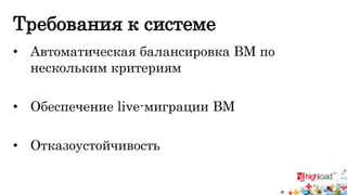 Требования к системе 
• Автоматическая балансировка ВМ по 
нескольким критериям 
• Обеспечение live-миграции ВМ 
• Отказоустойчивость 
 