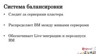 Система балансировки 
• Следит за серверами кластера 
• Распределяет ВМ между живыми серверами 
• Обеспечивает Live-миграцию и перезапуск 
ВМ 
 