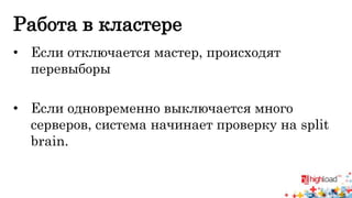 Работа в кластере 
• Если отключается мастер, происходят 
перевыборы 
• Если одновременно выключается много 
серверов, система начинает проверку на split 
brain. 
 