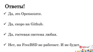 Ответы! 
 Да, это Opensource. 
 Да, скоро на Github. 
 Да, гостевая система любая. 
 Нет, на FreeBSD не работает. И не будет. 
 