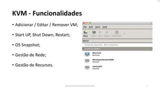KVM - Funcionalidades
• Adicionar / Editar / Remover VM;
• Start UP, Shut Down, Restart;
• OS Snapshot;
• Gestão de Rede;
• Gestão de Recursos.
7Kernel-based Virtual Machine (KVM)
 