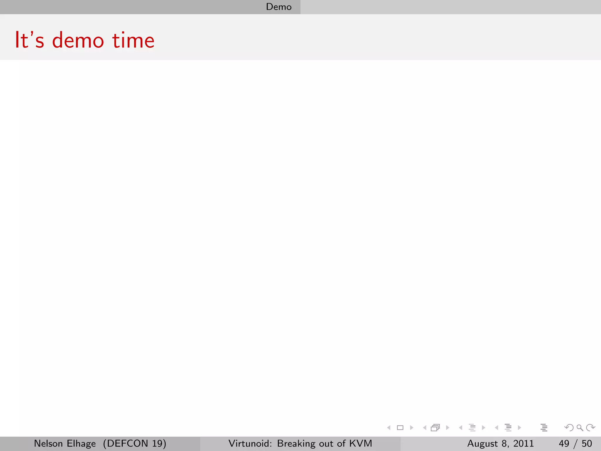Demo


It’s demo time




 Nelson Elhage (DEFCON 19)   Virtunoid: Breaking out of KVM   August 8, 2011   49 / 50
 