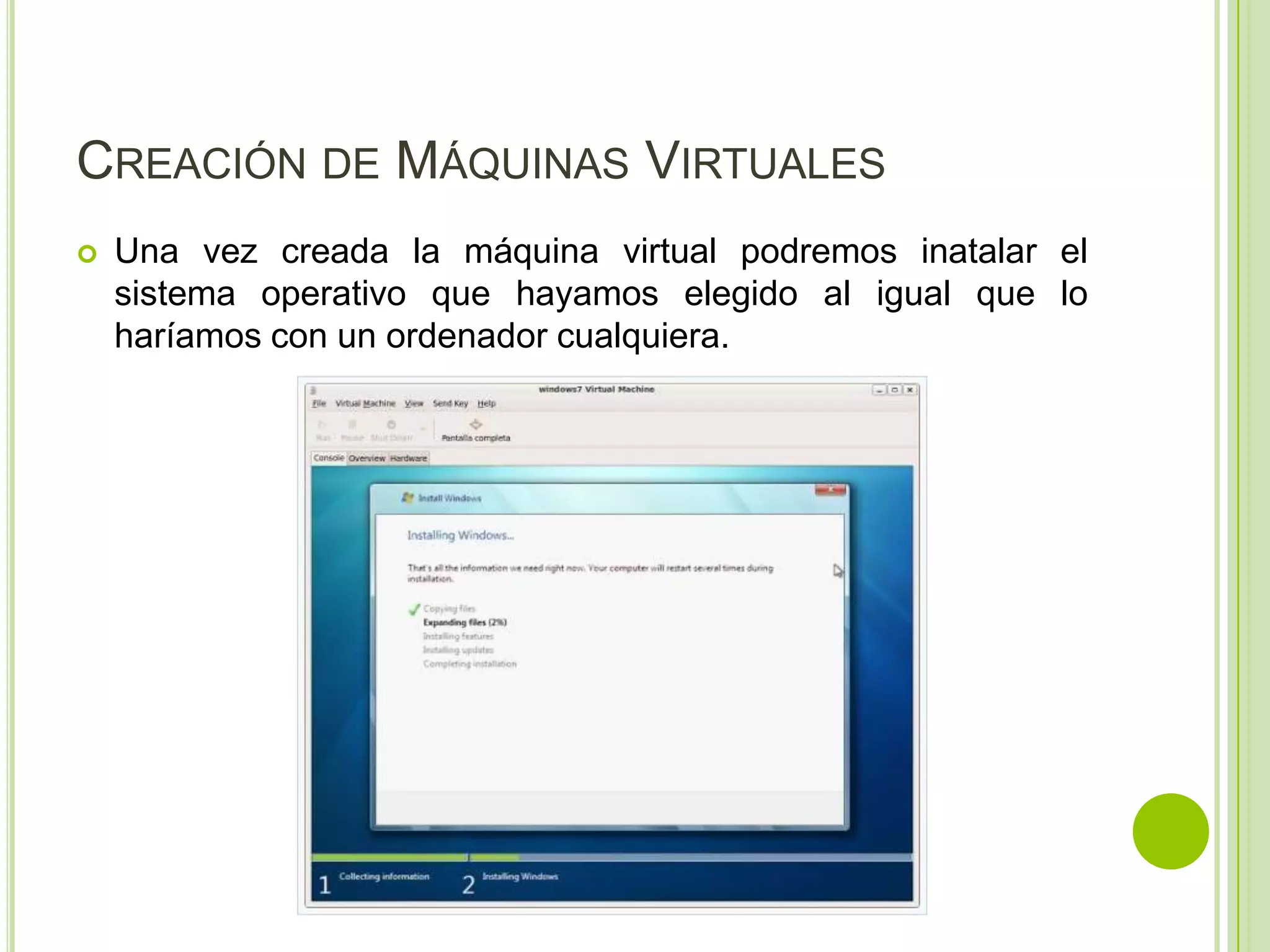 CREACIÓN DE MÁQUINAS VIRTUALES
   Una vez creada la máquina virtual podremos inatalar el
    sistema operativo que hayamos elegido al igual que lo
    haríamos con un ordenador cualquiera.
 