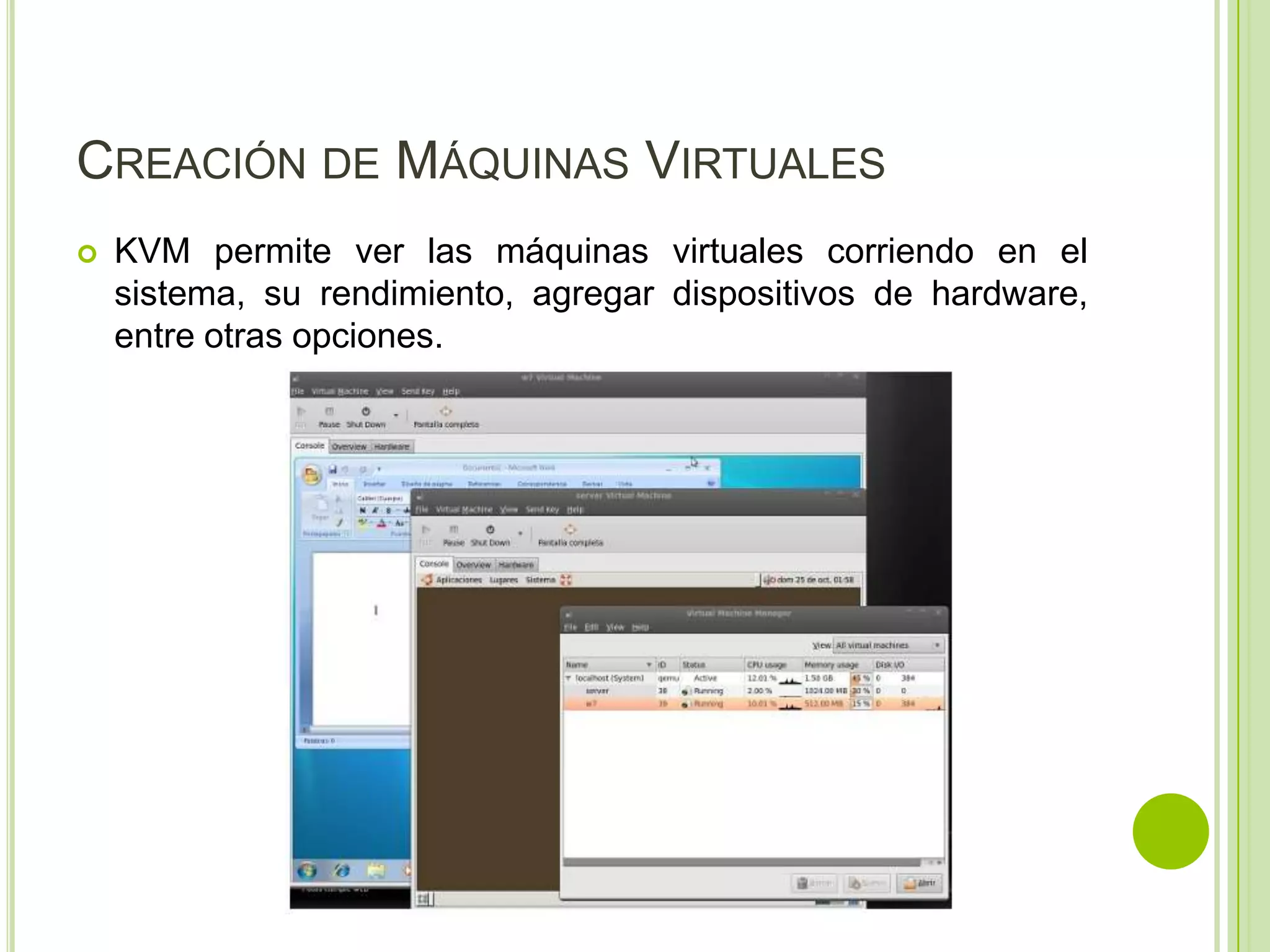 CREACIÓN DE MÁQUINAS VIRTUALES
   KVM permite ver las máquinas virtuales corriendo en el
    sistema, su rendimiento, agregar dispositivos de hardware,
    entre otras opciones.
 