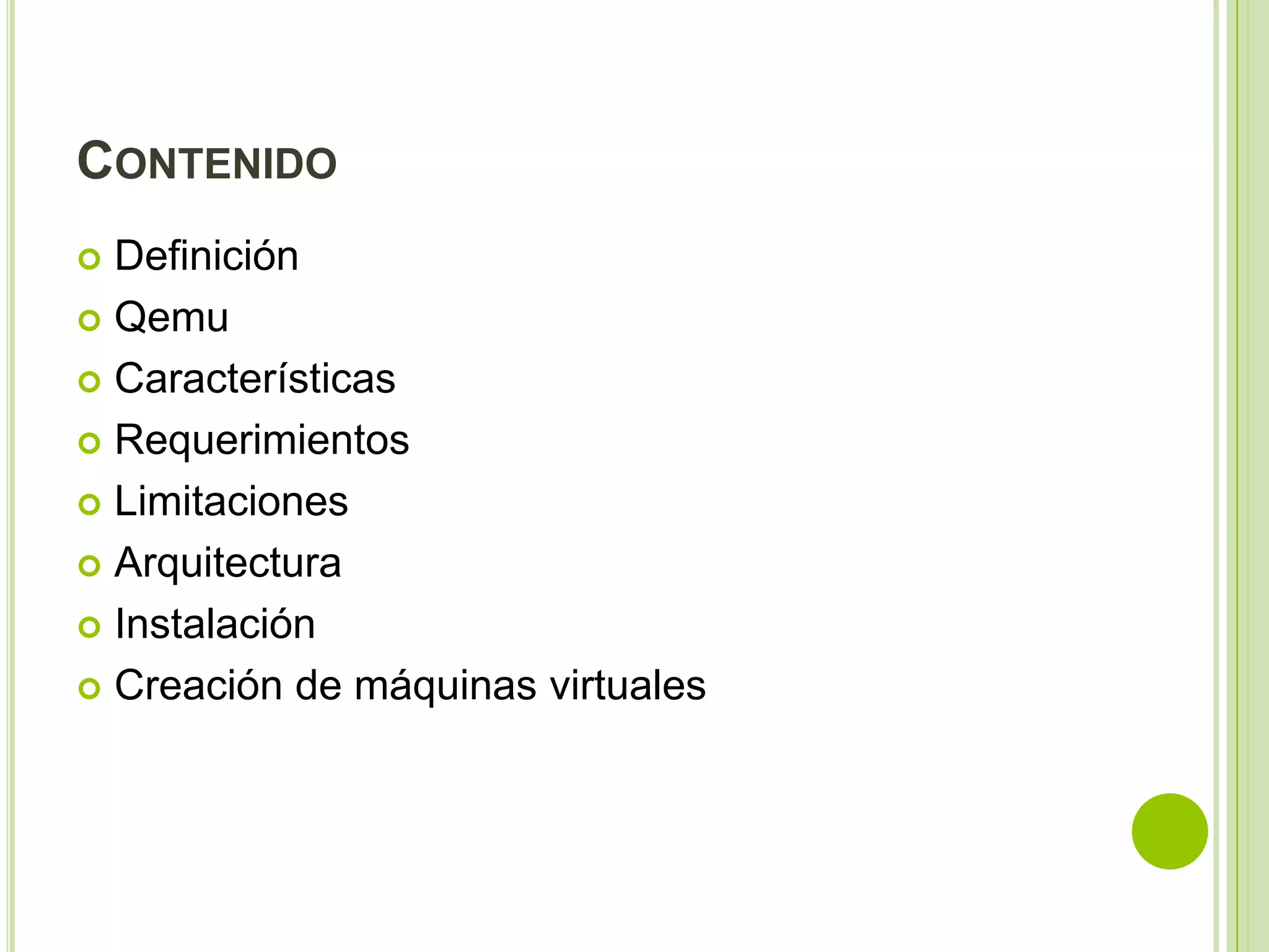 CONTENIDO
 Definición
 Qemu

 Características

 Requerimientos

 Limitaciones

 Arquitectura

 Instalación

 Creación de máquinas virtuales
 