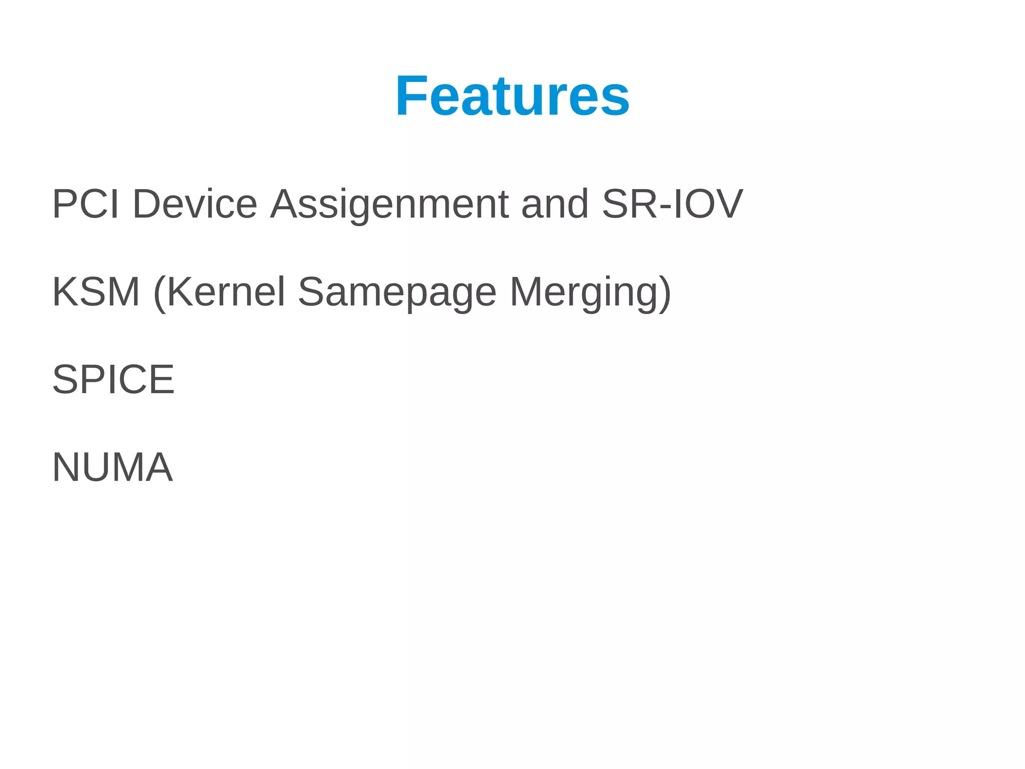 Features
PCI Device Assigenment and SR-IOV

KSM (Kernel Samepage Merging)

SPICE

NUMA
 