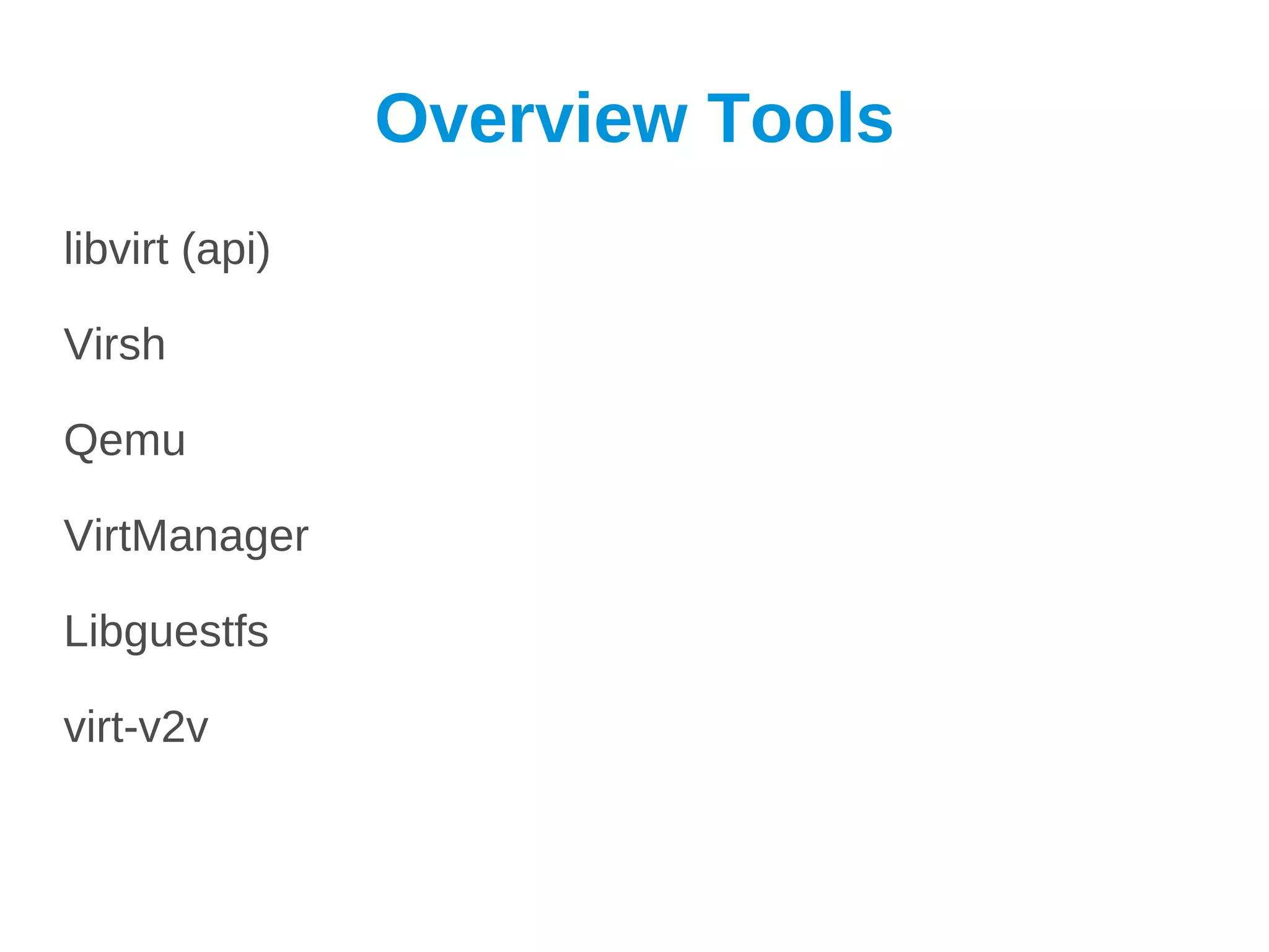 Overview Tools
libvirt (api)

Virsh

Qemu

VirtManager

Libguestfs

virt-v2v
 