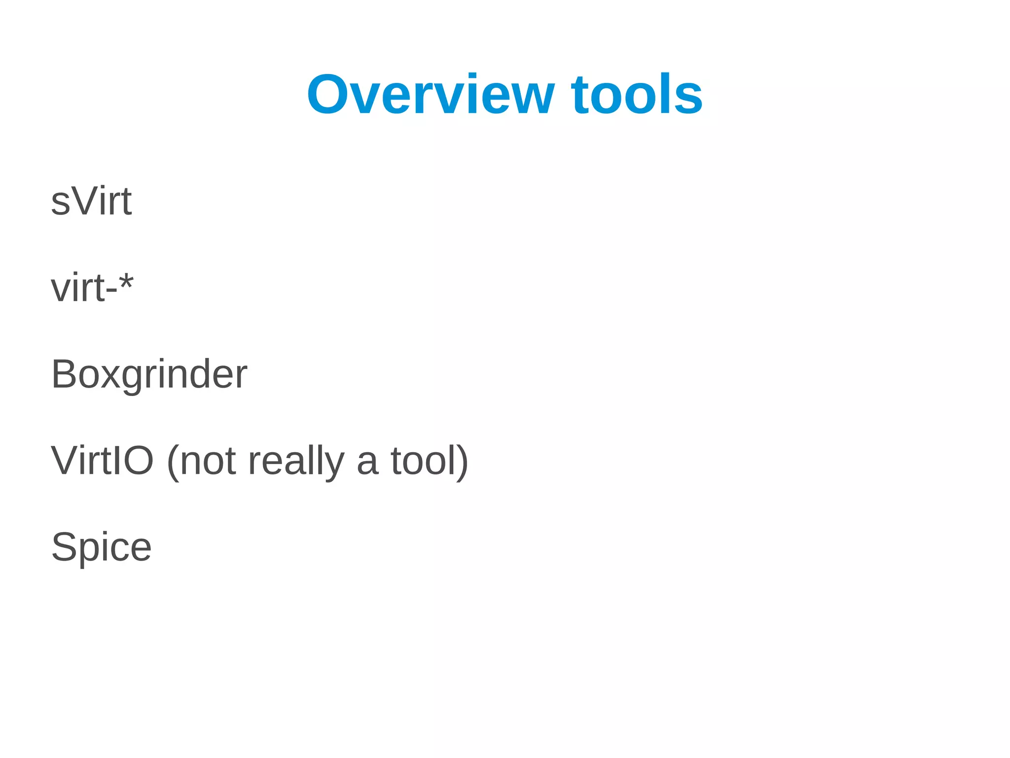 Overview tools
sVirt

virt-*

Boxgrinder

VirtIO (not really a tool)

Spice
 