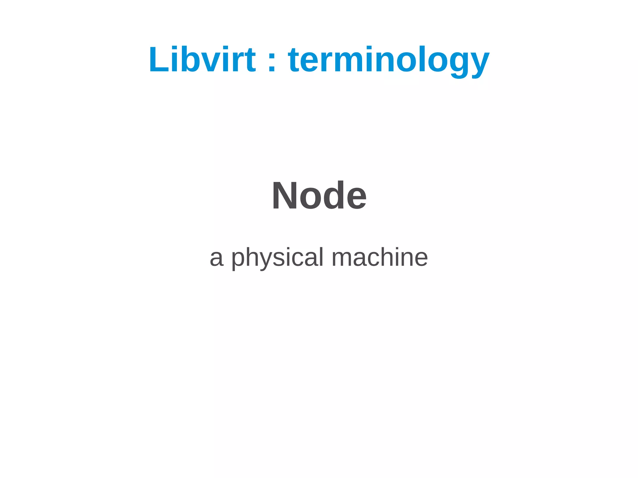 Libvirt : terminology


        Node
   a physical machine
 