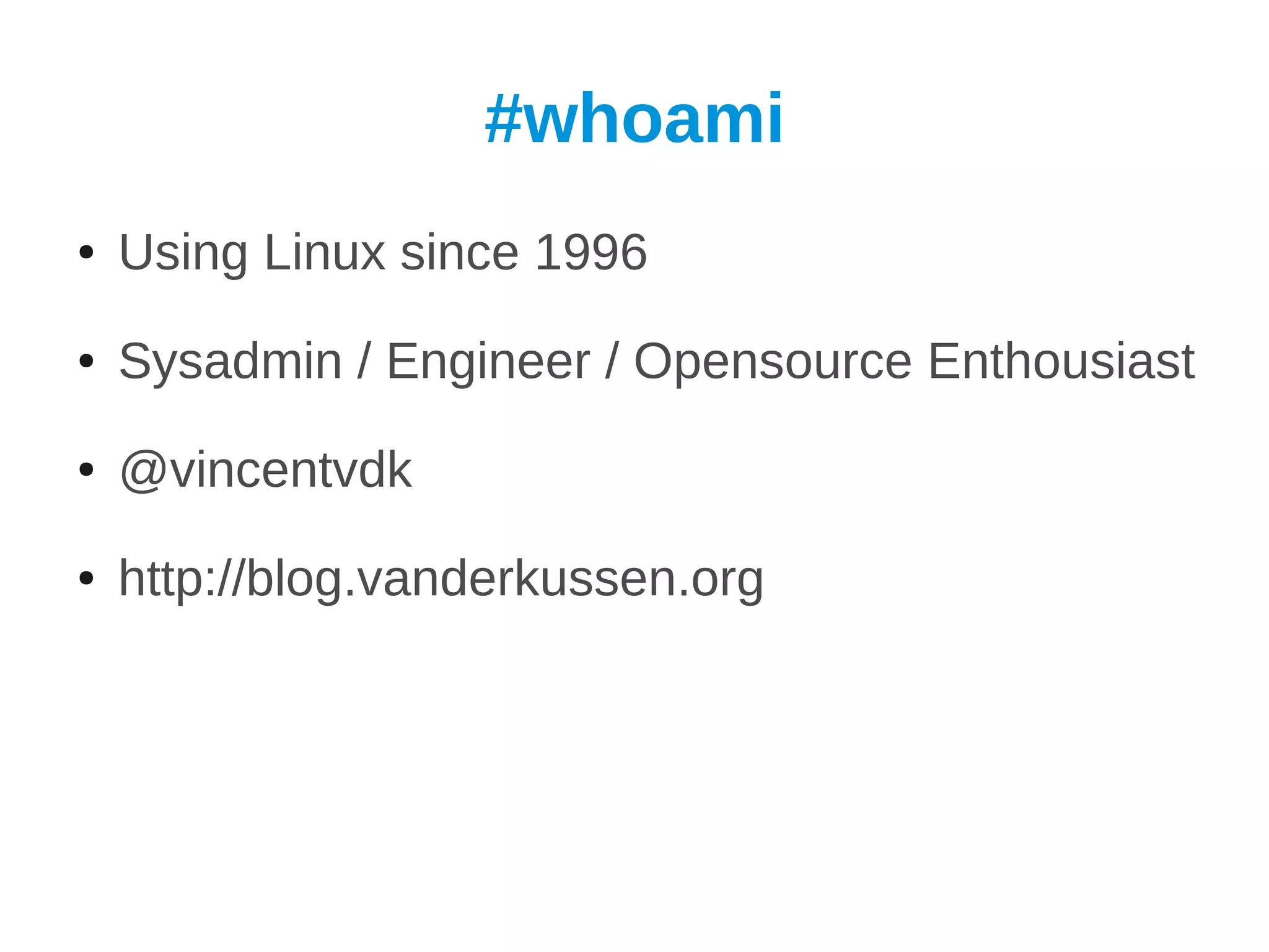 #whoami
●   Using Linux since 1996
●   Sysadmin / Engineer / Opensource Enthousiast
●   @vincentvdk
●   http://blog.vanderkussen.org
 