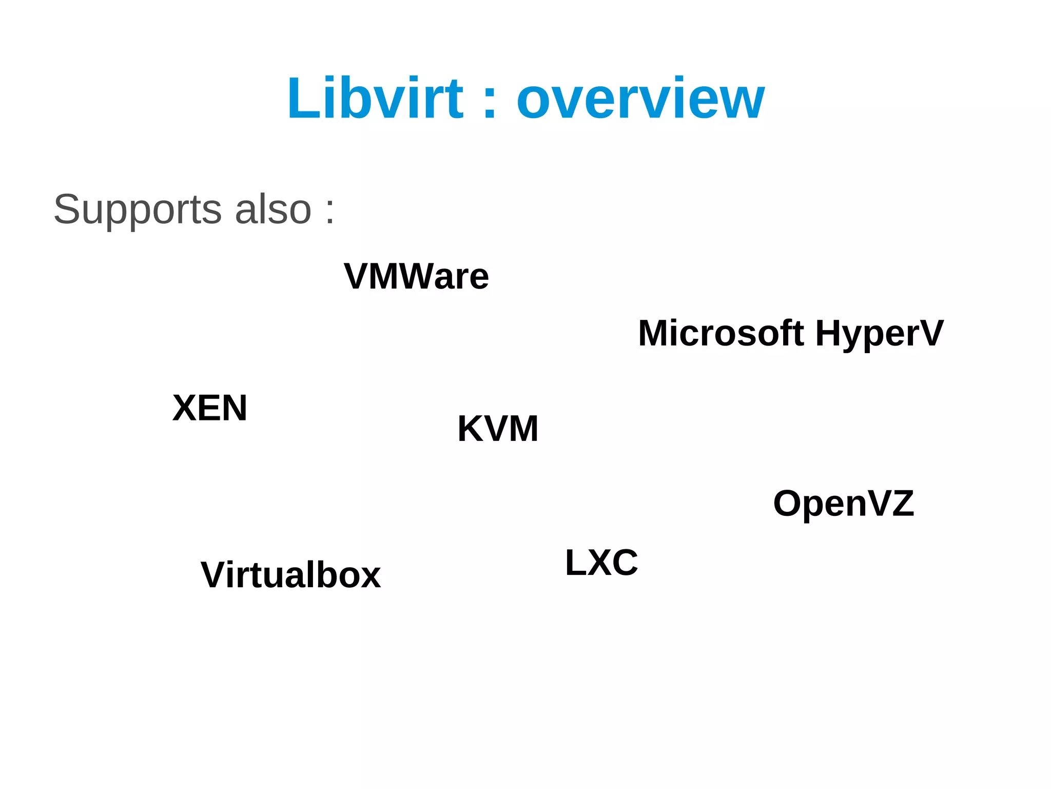 Libvirt : overview
Supports also :
                  VMWare
                              Microsoft HyperV

      XEN
                      KVM

                                     OpenVZ
       Virtualbox           LXC
 