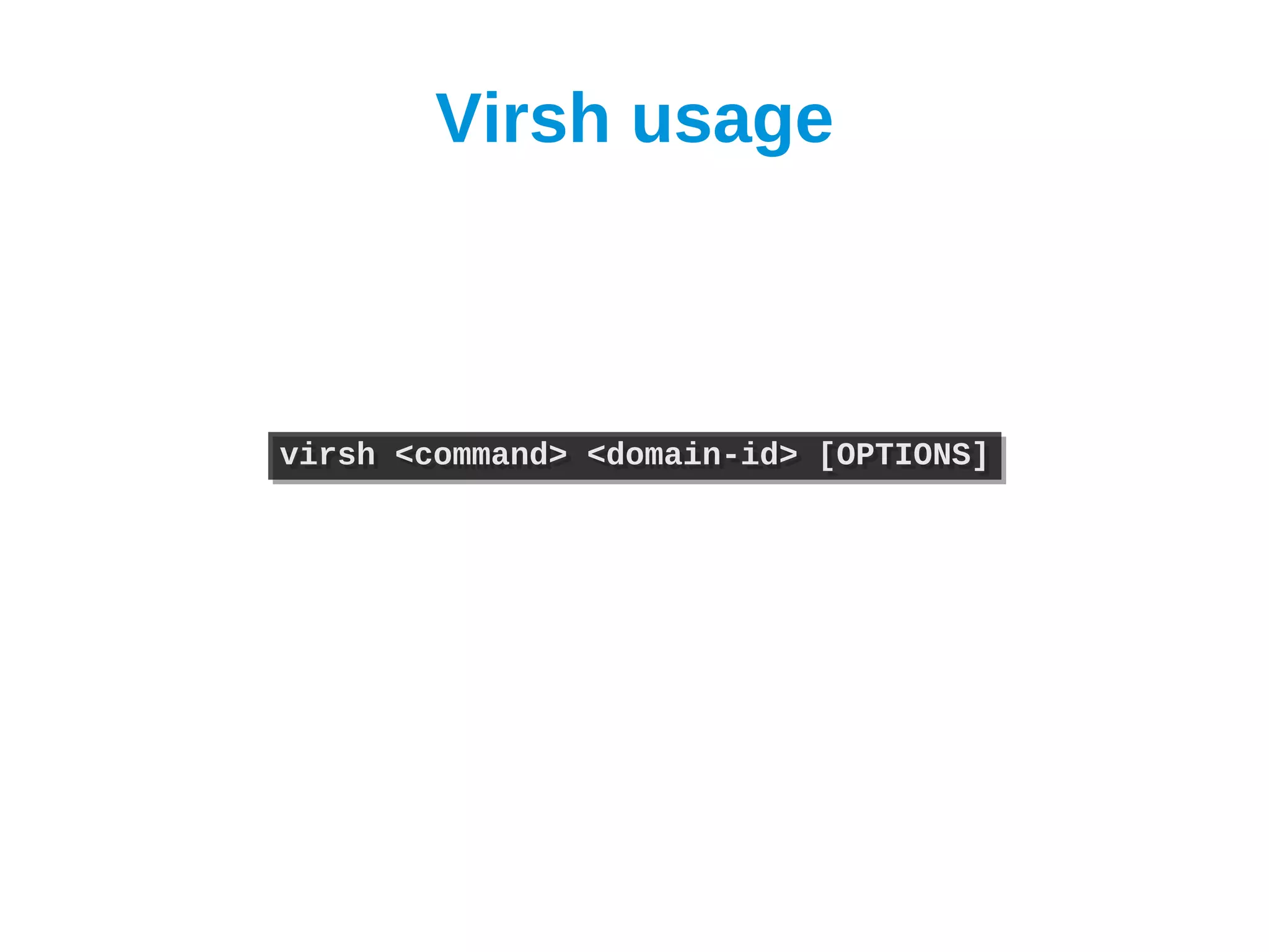 Virsh usage



virsh <command> <domain-id> [OPTIONS]
virsh <command> <domain-id> [OPTIONS]
 