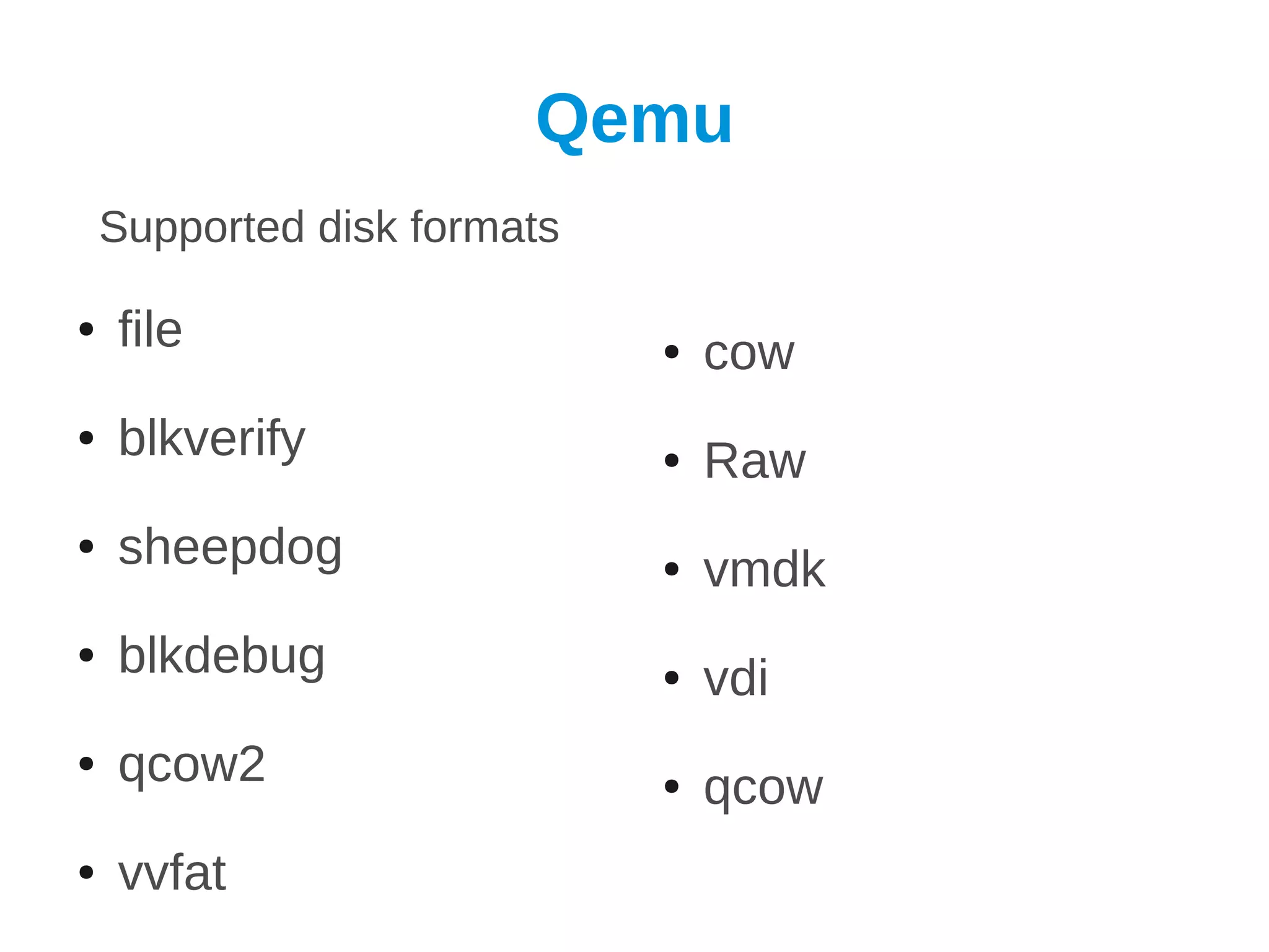 Qemu
    Supported disk formats

●   file                     ●   cow
●   blkverify                ●   Raw
●   sheepdog                 ●   vmdk
●   blkdebug                 ●   vdi
●   qcow2                    ●   qcow
●   vvfat
 