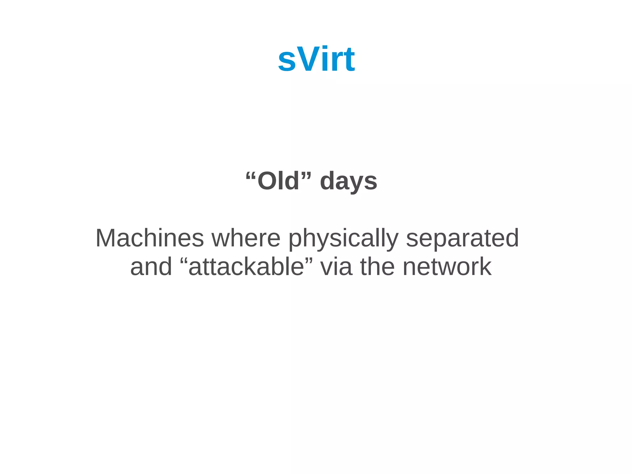 sVirt


            “Old” days

Machines where physically separated
  and “attackable” via the network
 