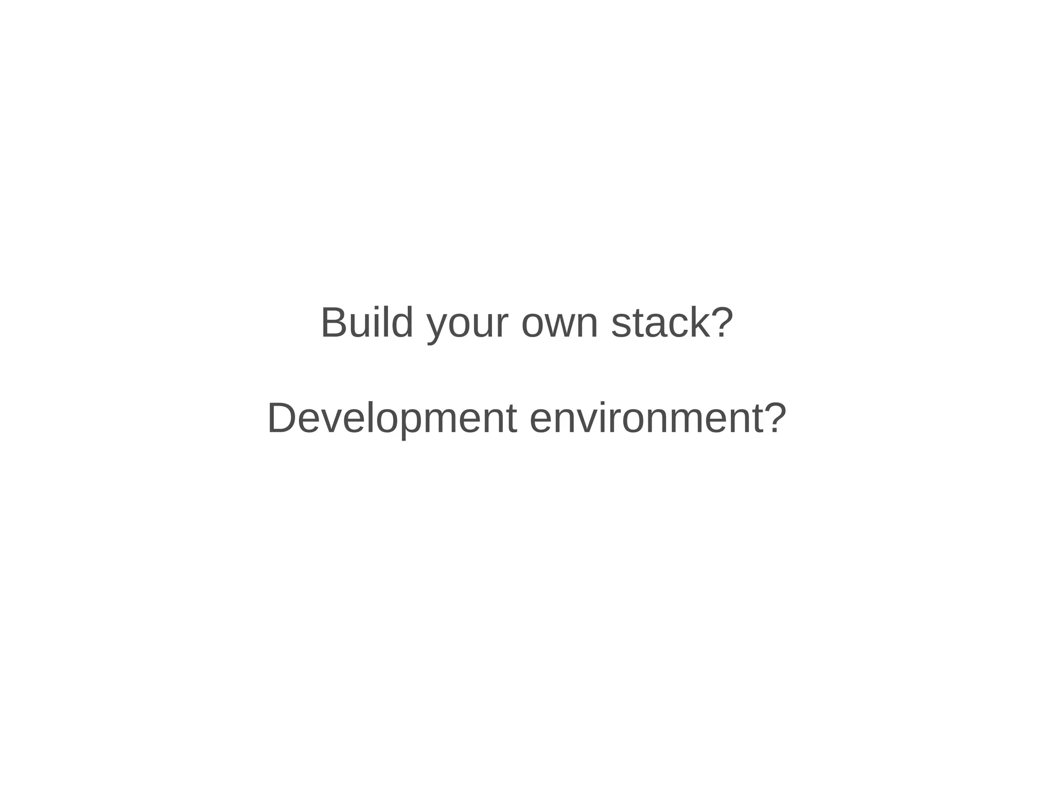 Build your own stack?

Development environment?
 