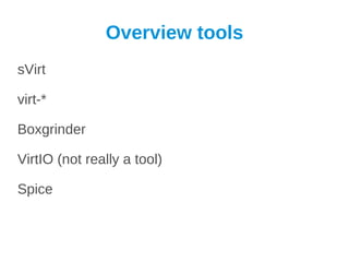 Overview tools
sVirt

virt-*

Boxgrinder

VirtIO (not really a tool)

Spice
 
