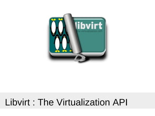 Libvirt : The Virtualization API
 