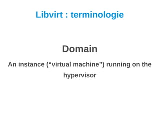 Libvirt : terminologie


                 Domain
An instance (“virtual machine”) running on the
                 hypervisor
 
