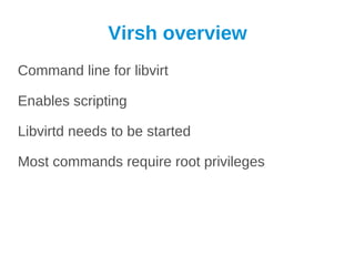 Virsh overview
Command line for libvirt

Enables scripting

Libvirtd needs to be started

Most commands require root privileges
 