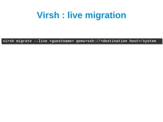 Virsh : live migration

virsh migrate --live <guestname> qemu+ssh://<destination host>/system
virsh migrate --live <guestname> qemu+ssh://<destination host>/system
 
