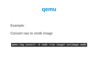 qemu

Example :

Convert raw to vmdk image


qemu-img convert -O vmdk <raw image> outimage.vmdk
qemu-img convert -O vmdk <raw image> outimage.vmdk
 