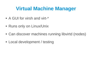 Virtual Machine Manager
●   A GUI for virsh and virt-*
●   Runs only on Linux/Unix
●   Can discover machines running libvirtd (nodes)
●   Local development / testing
 